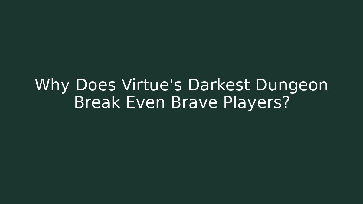 Why Does Virtue's Darkest Dungeon Break Even Brave Players?