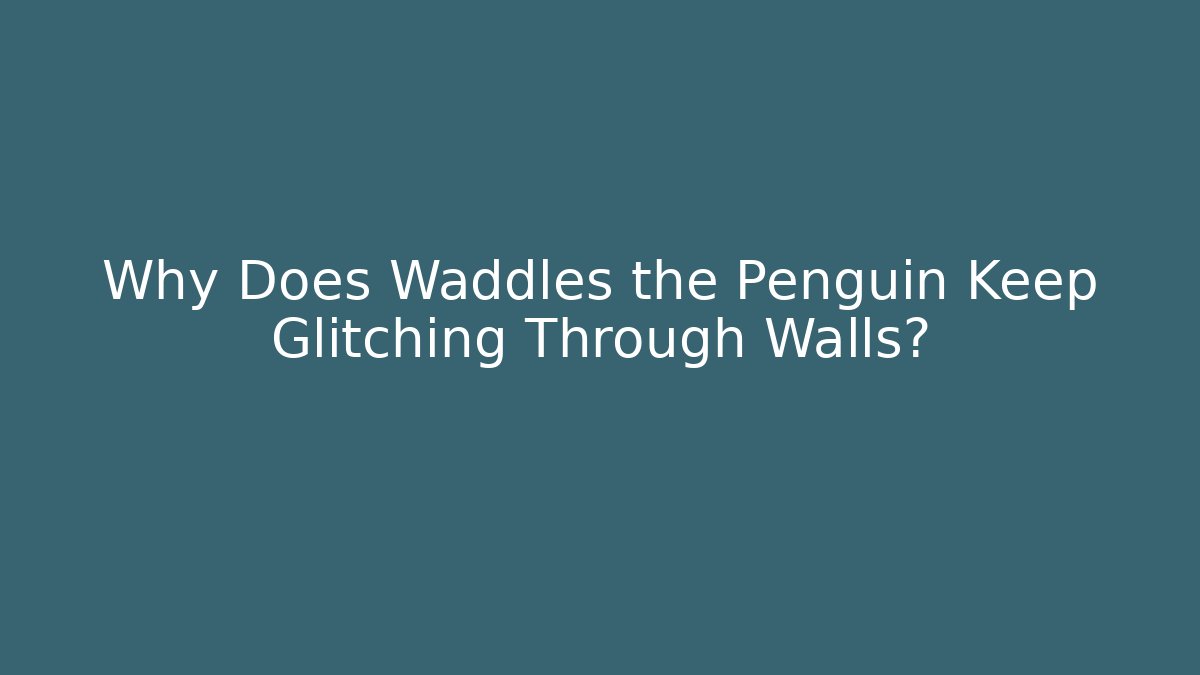 Why Does Waddles the Penguin Keep Glitching Through Walls?