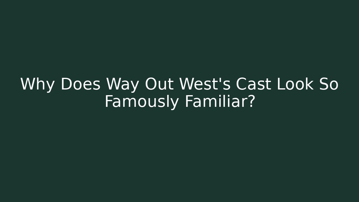 Why Does Way Out West's Cast Look So Famously Familiar?