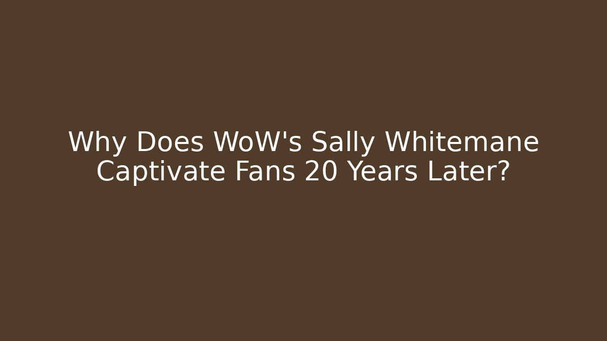 Why Does WoW's Sally Whitemane Captivate Fans 20 Years Later?