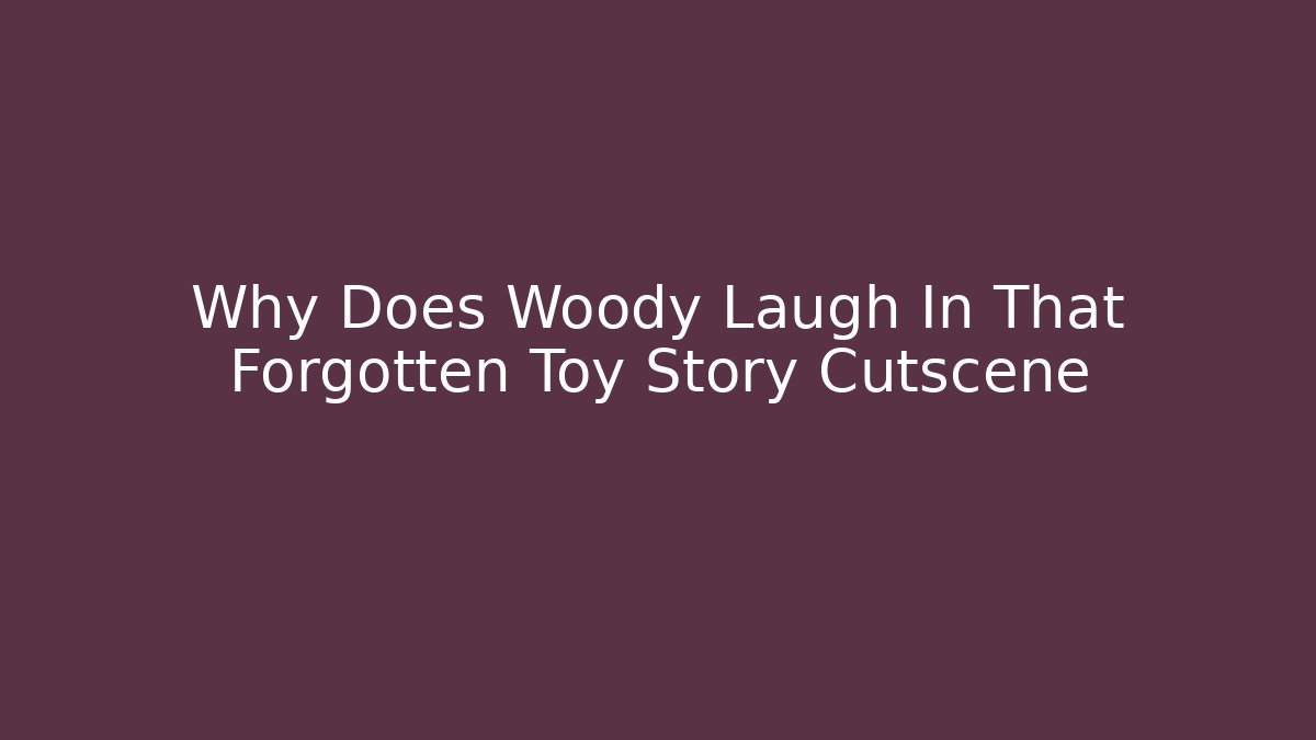 Why Does Woody Laugh In That Forgotten Toy Story Cutscene