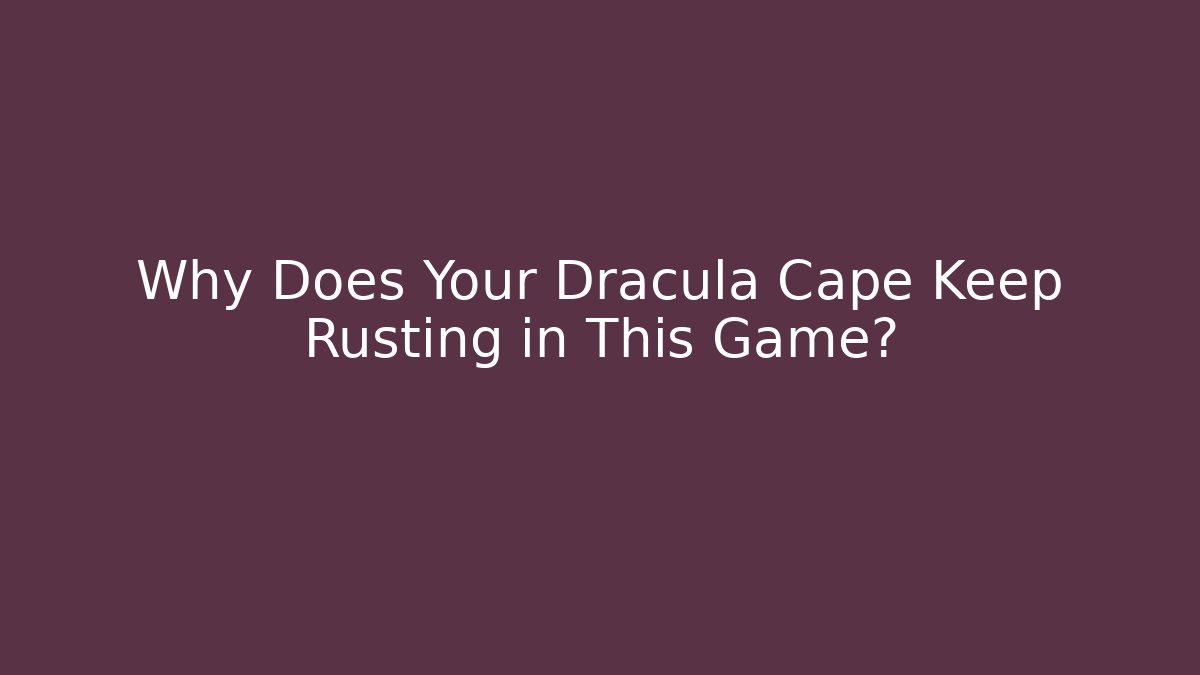 Why Does Your Dracula Cape Keep Rusting in This Game?