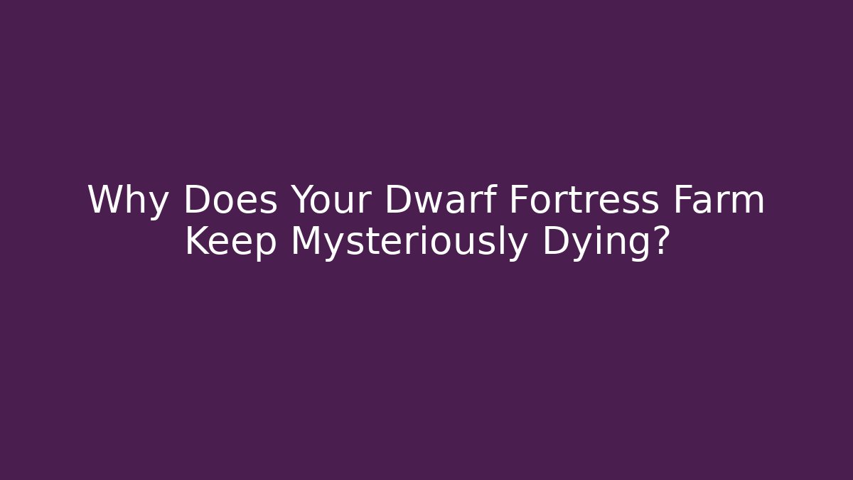 Why Does Your Dwarf Fortress Farm Keep Mysteriously Dying? - Felix Cat Insurance