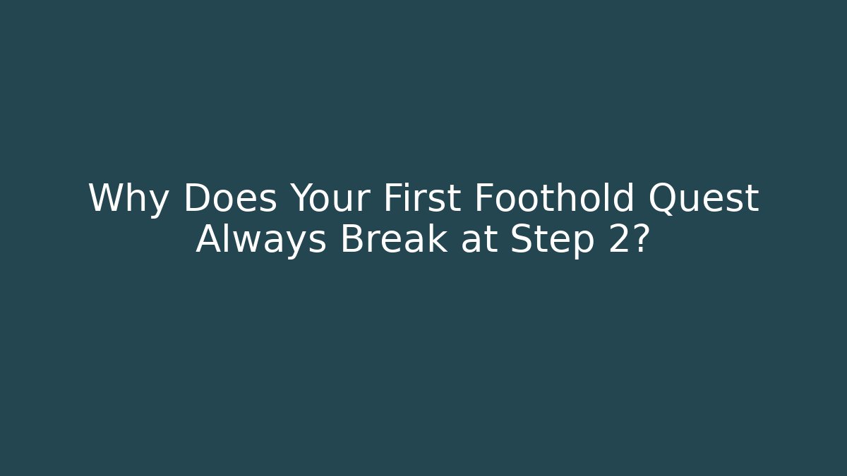 Why Does Your First Foothold Quest Always Break at Step 2?