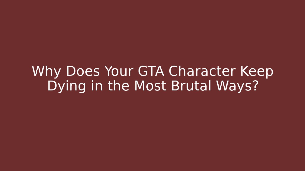 Why Does Your GTA Character Keep Dying in the Most Brutal Ways?