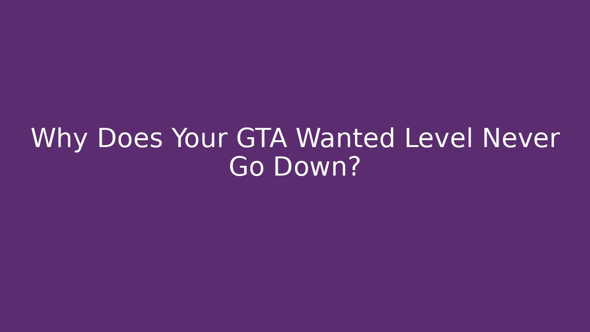 Why Does Your GTA Wanted Level Never Go Down?