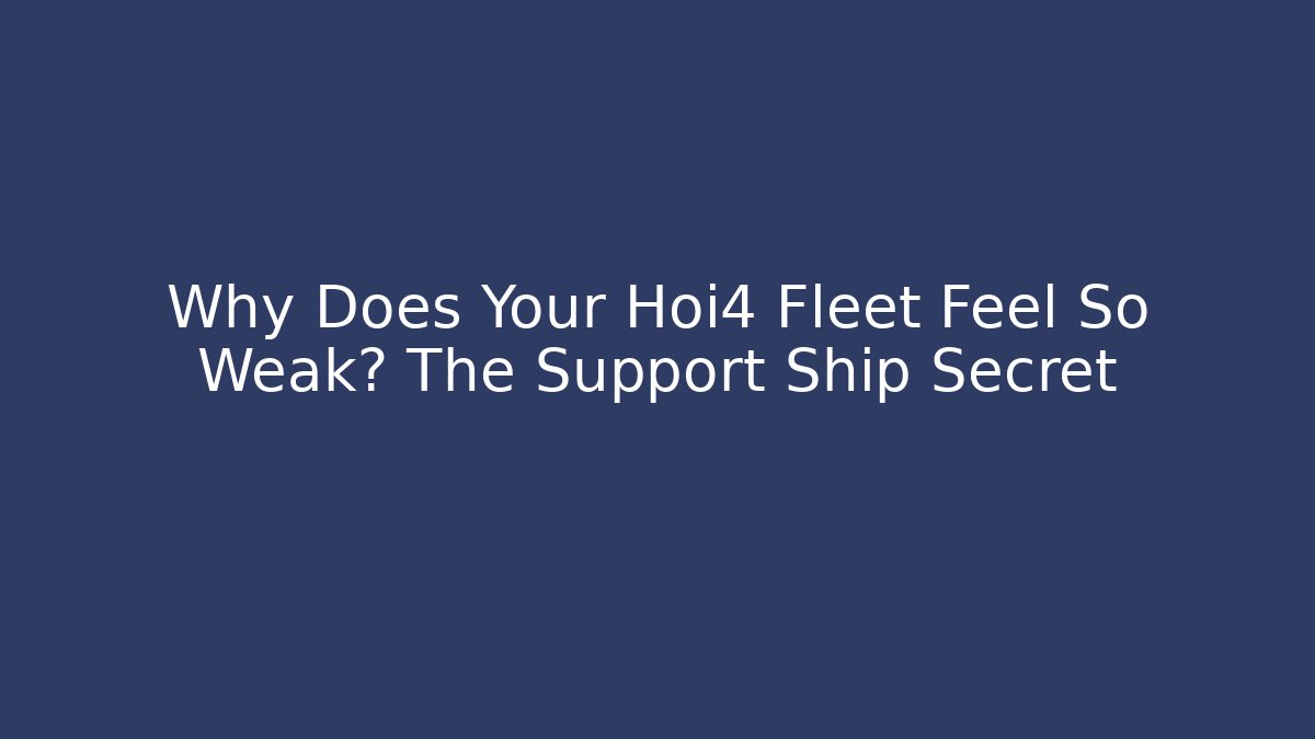 Why Does Your Hoi4 Fleet Feel So Weak? The Support Ship Secret