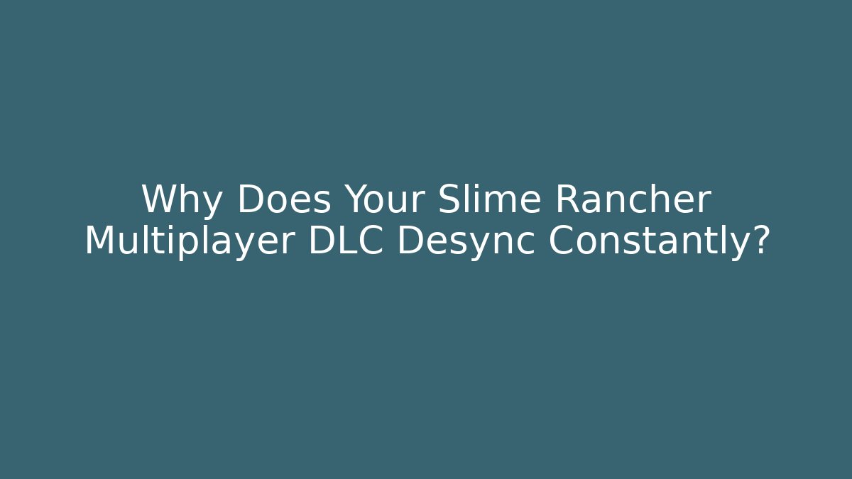 Why Does Your Slime Rancher Multiplayer DLC Desync Constantly?