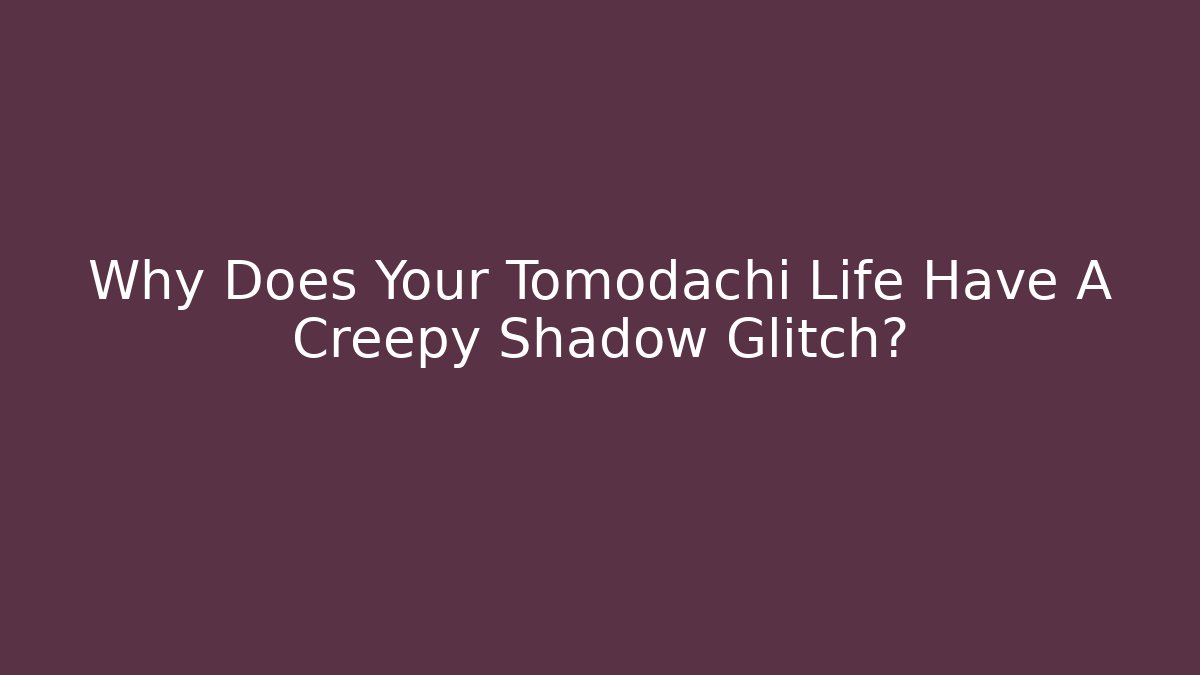 Why Does Your Tomodachi Life Have A Creepy Shadow Glitch?