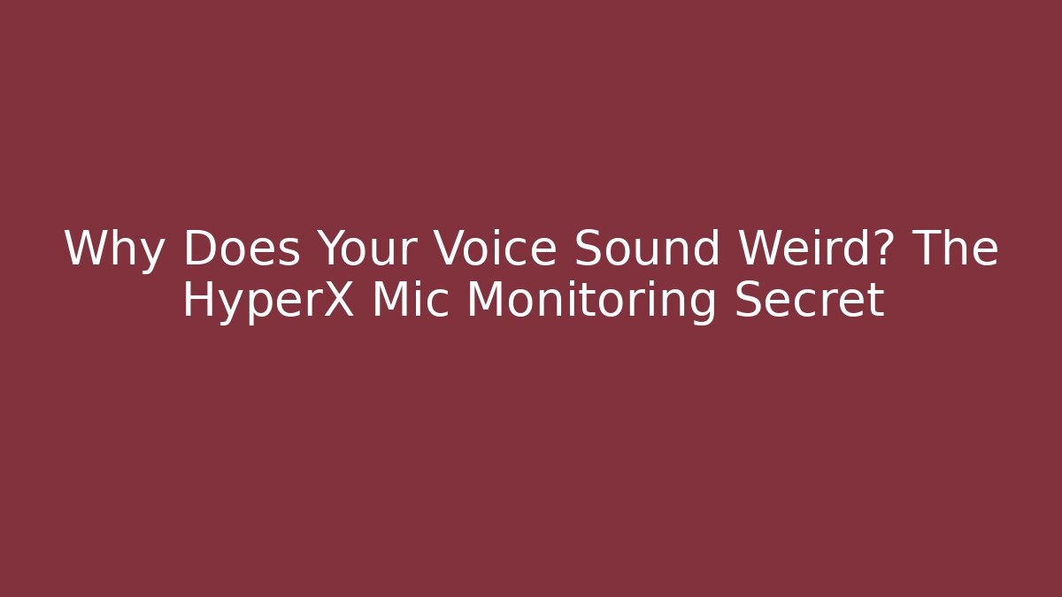 Why Does Your Voice Sound Weird? The HyperX Mic Monitoring Secret