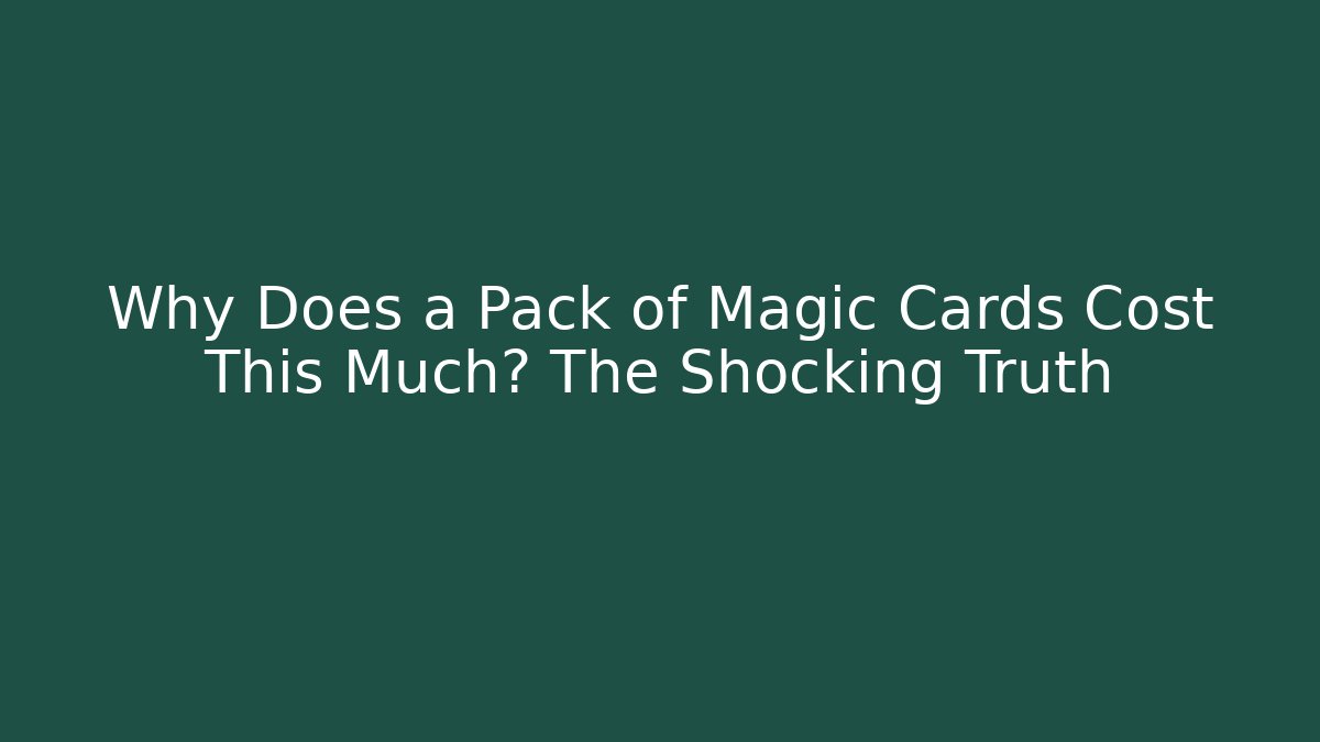Why Does a Pack of Magic Cards Cost This Much? The Shocking Truth