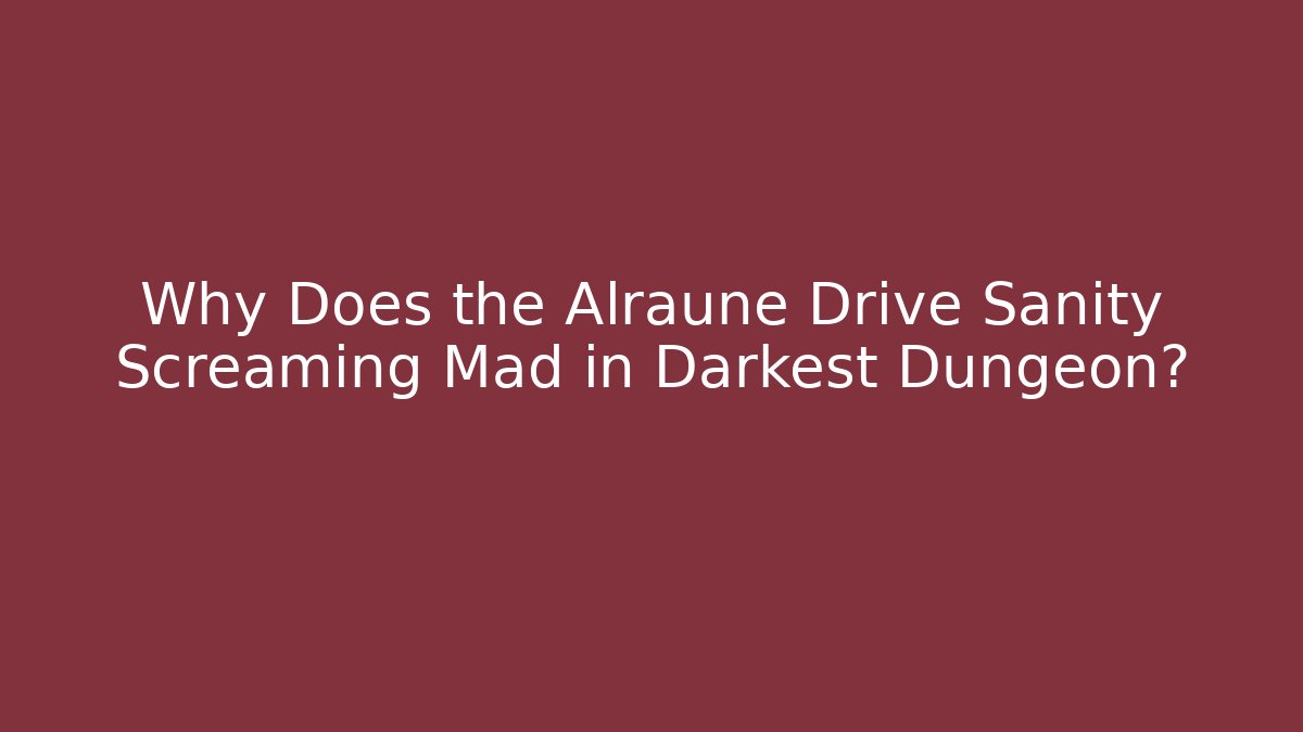 Why Does the Alraune Drive Sanity Screaming Mad in Darkest Dungeon?