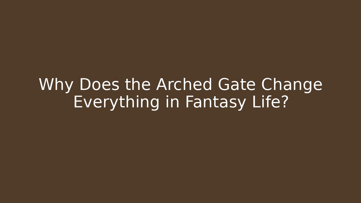 Why Does the Arched Gate Change Everything in Fantasy Life?