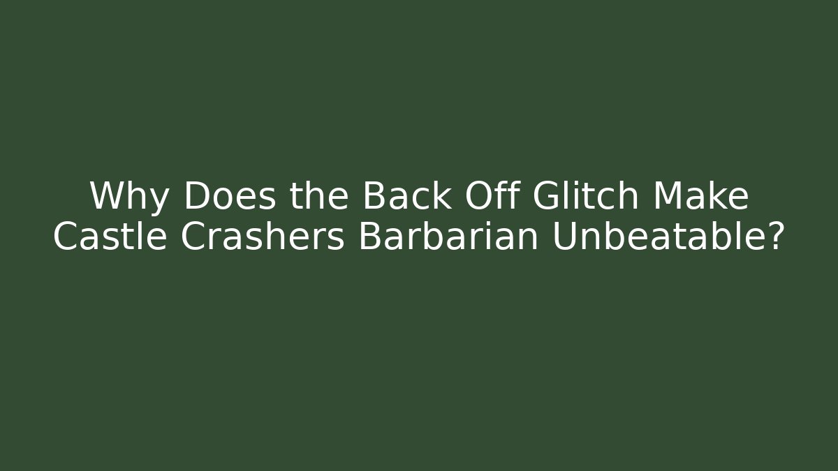 Why Does the Back Off Glitch Make Castle Crashers Barbarian Unbeatable? - Felix Cat Insurance
