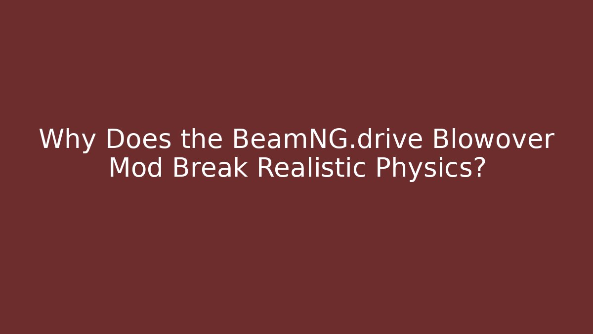 Why Does the BeamNG.drive Blowover Mod Break Realistic Physics?