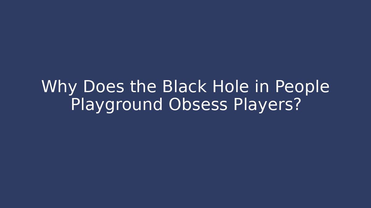 Why Does the Black Hole in People Playground Obsess Players?