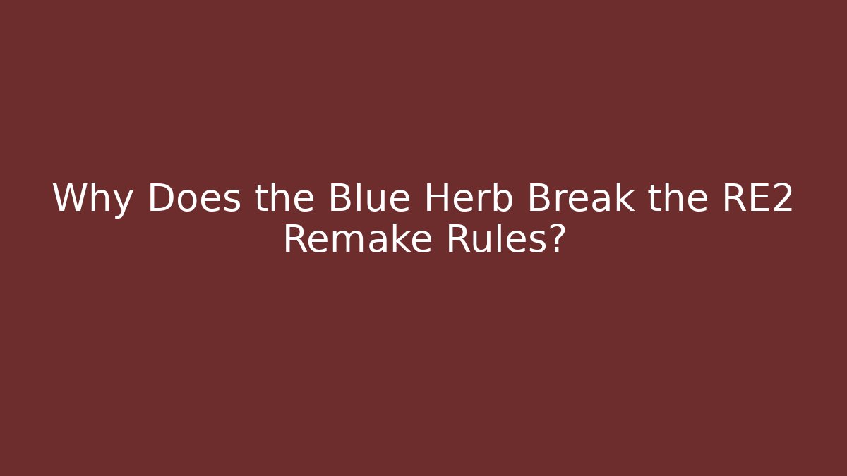 Why Does the Blue Herb Break the RE2 Remake Rules?