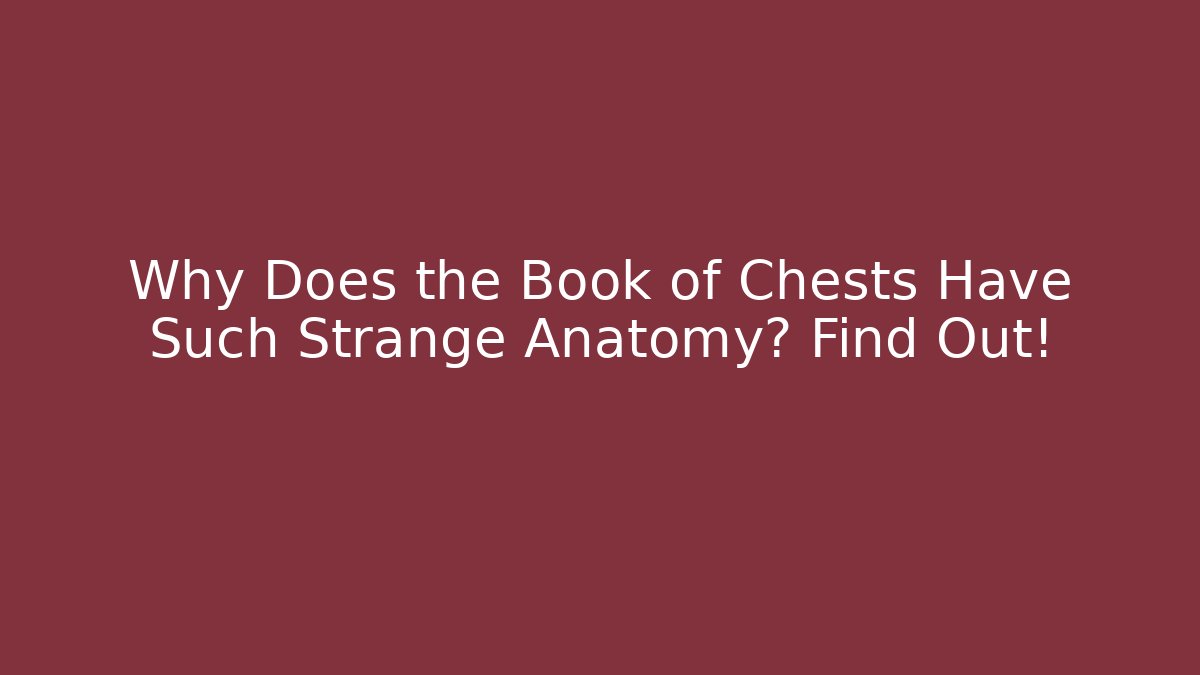 Why Does the Book of Chests Have Such Strange Anatomy? Find Out!