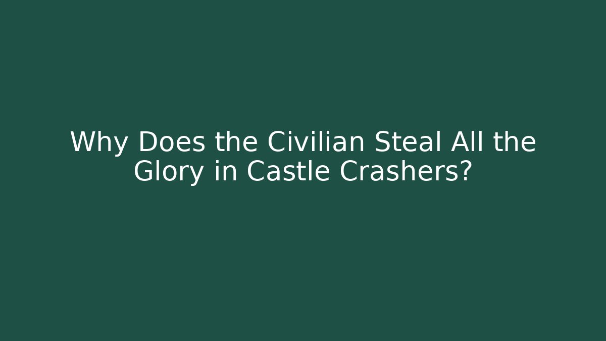 Why Does the Civilian Steal All the Glory in Castle Crashers?