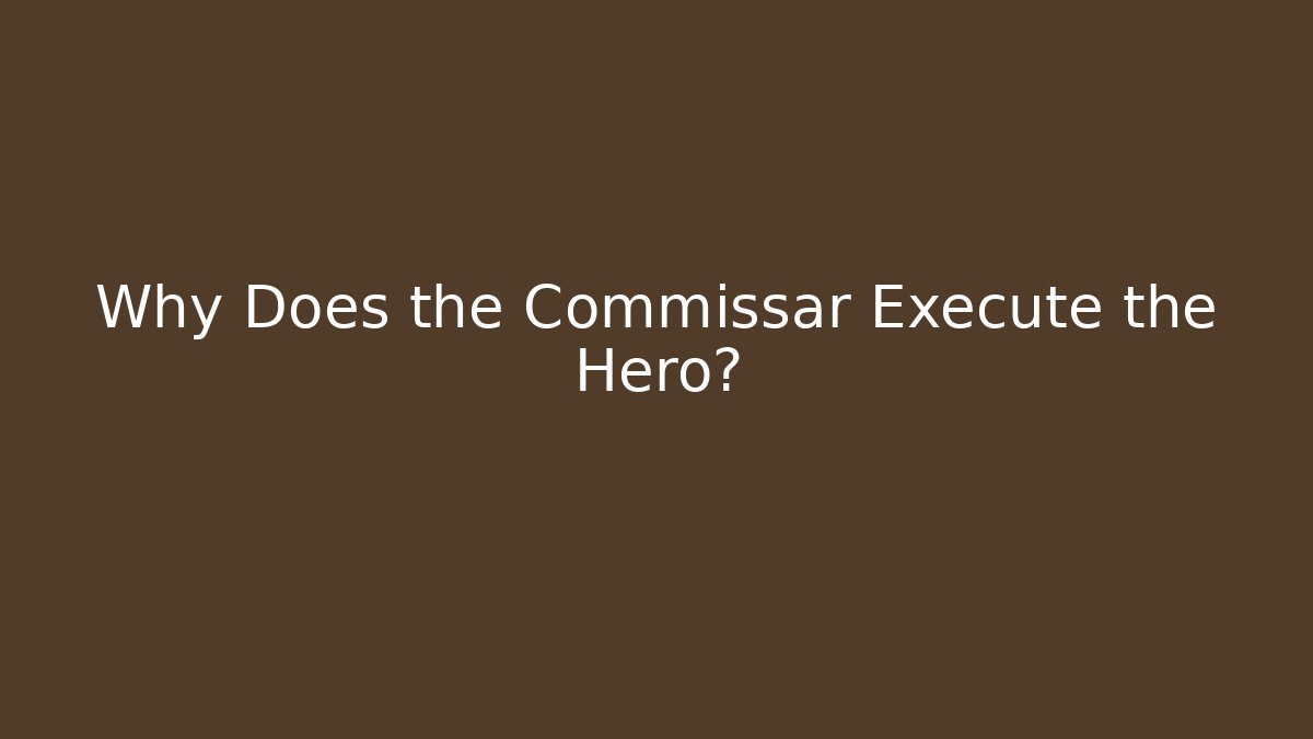Why Does the Commissar Execute the Hero?