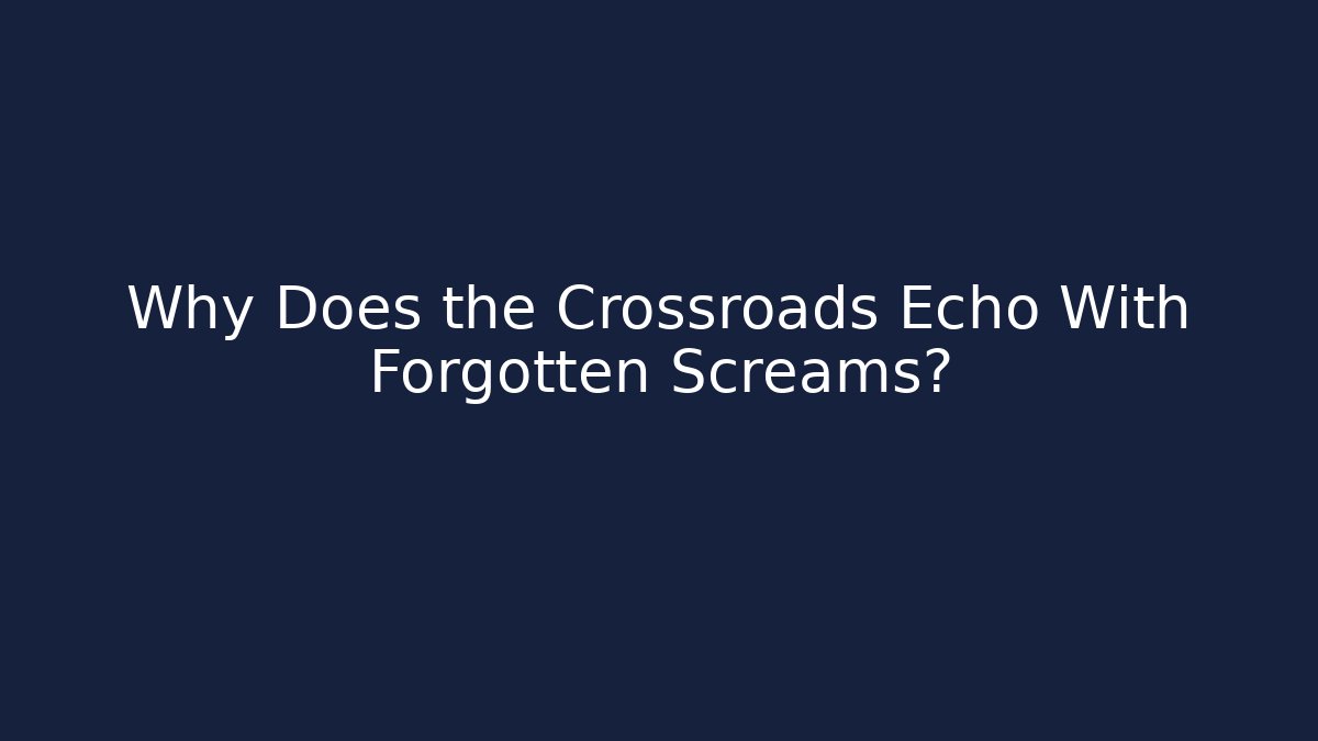 Why Does the Crossroads Echo With Forgotten Screams?