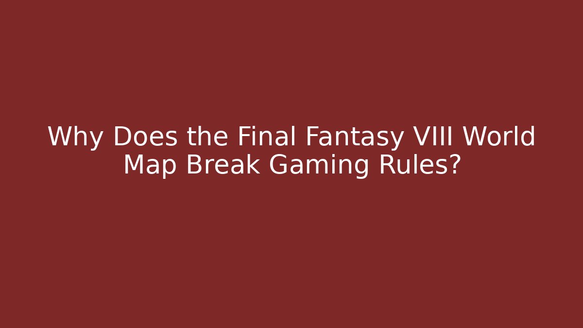 Why Does the Final Fantasy VIII World Map Break Gaming Rules? - Felix Cat Insurance