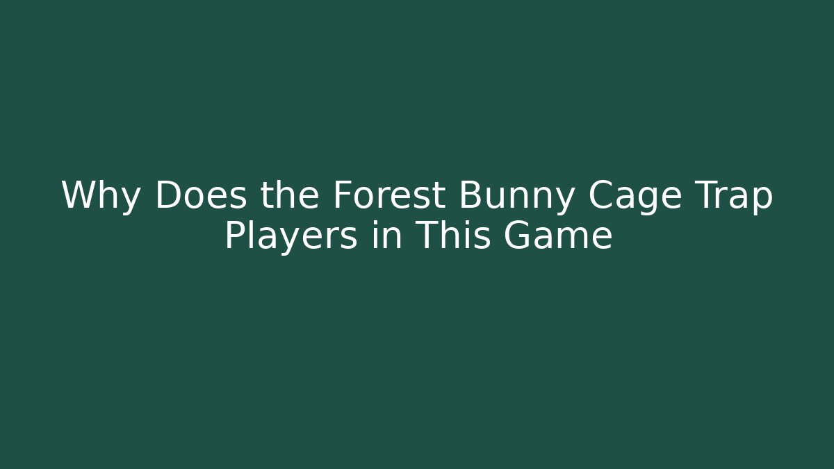 Why Does the Forest Bunny Cage Trap Players in This Game