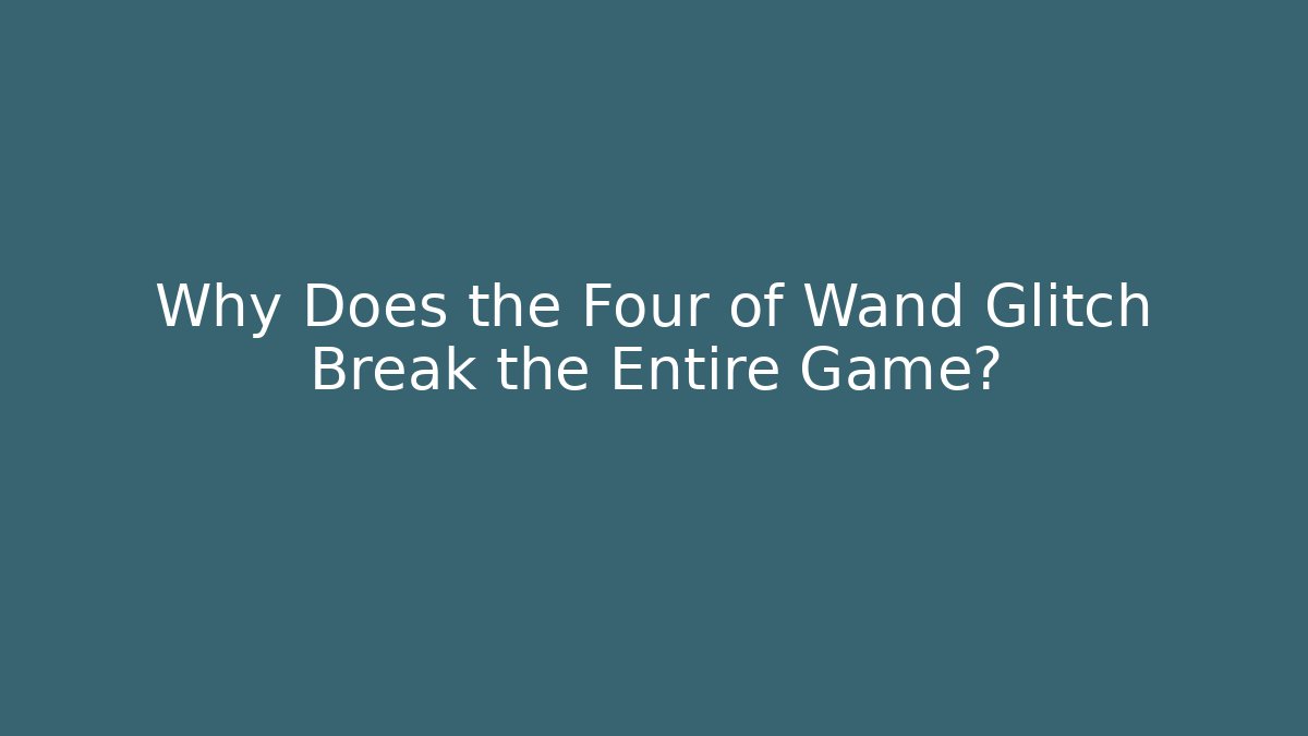 Why Does the Four of Wand Glitch Break the Entire Game?