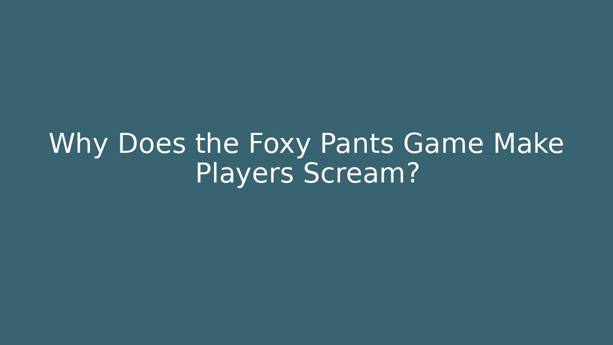 Why Does the Foxy Pants Game Make Players Scream? - Felix Cat Insurance