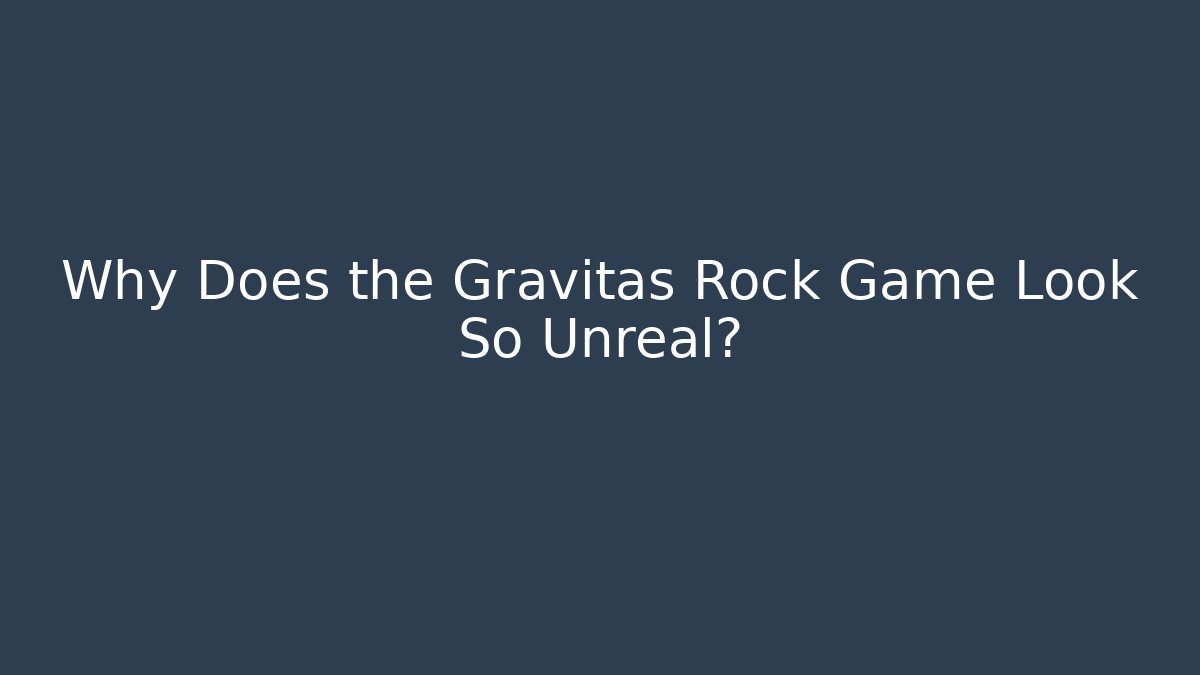 Why Does the Gravitas Rock Game Look So Unreal?