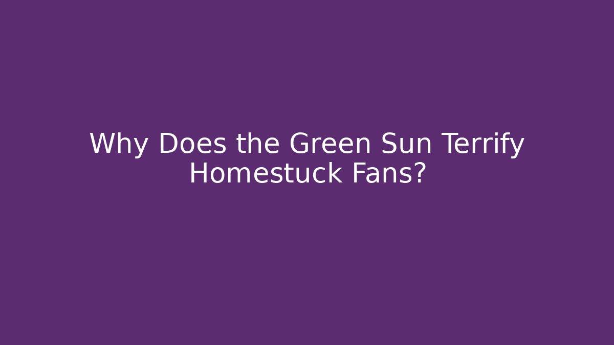 Why Does the Green Sun Terrify Homestuck Fans?