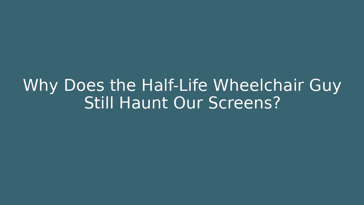 Why Does the Half-Life Wheelchair Guy Still Haunt Our Screens?