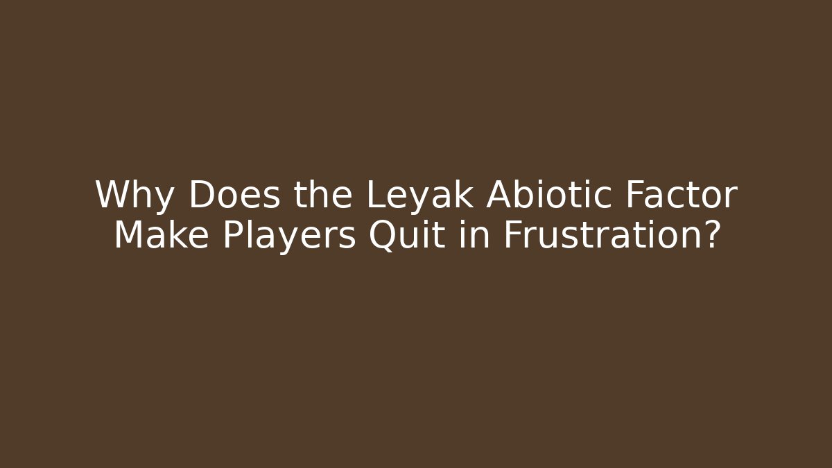 Why Does the Leyak Abiotic Factor Make Players Quit in Frustration?