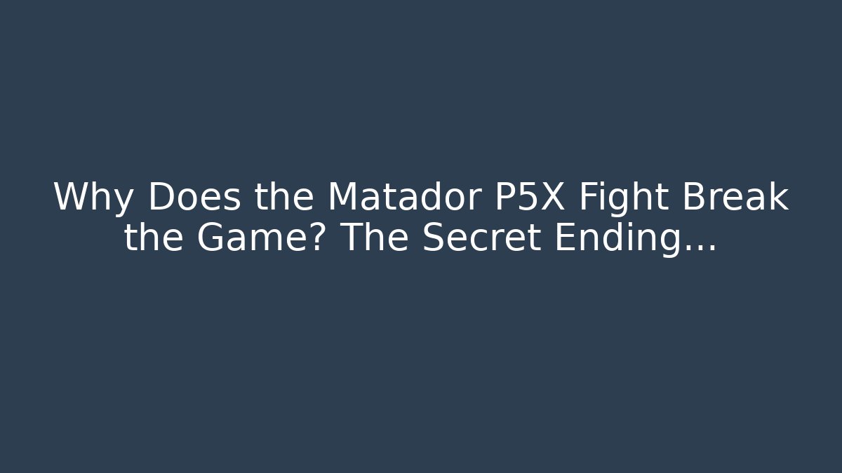 Why Does the Matador P5X Fight Break the Game? The Secret Ending…