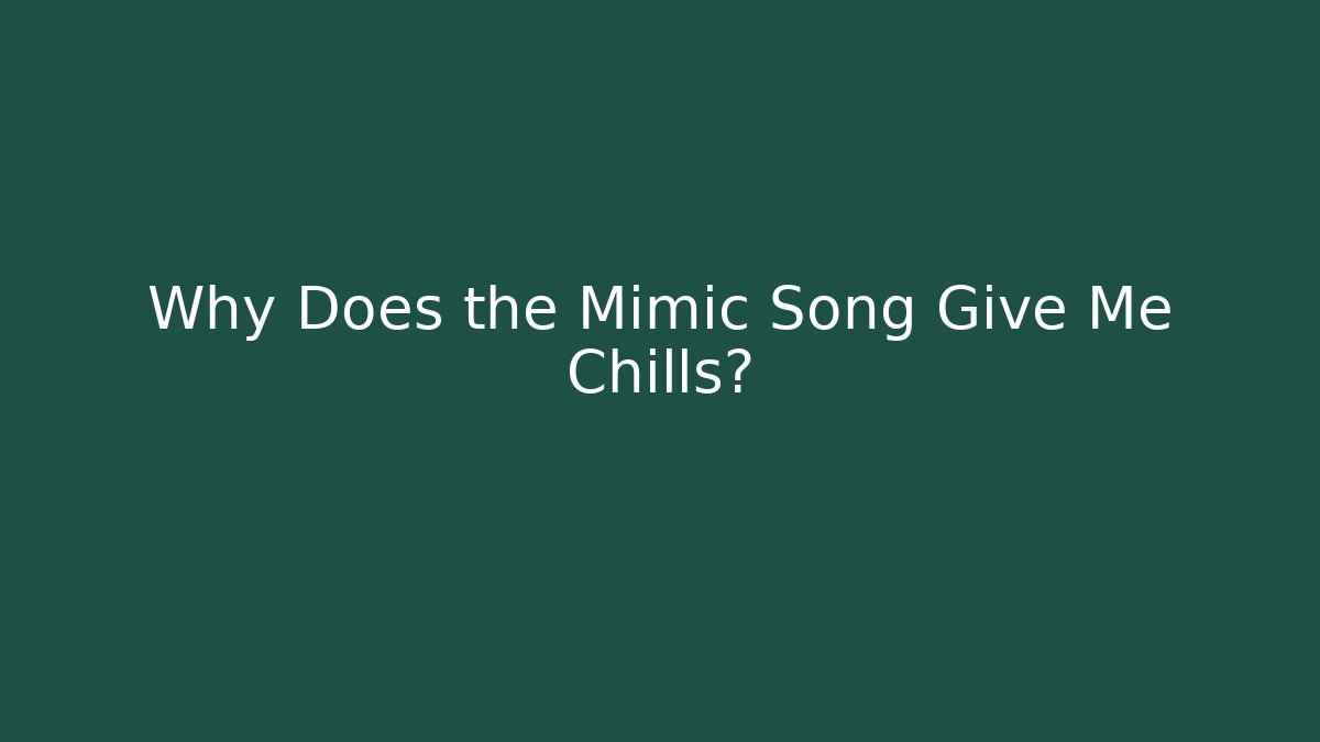 Why Does the Mimic Song Give Me Chills?