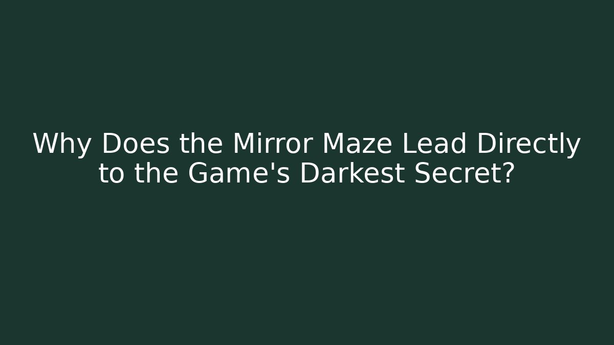 Why Does the Mirror Maze Lead Directly to the Game's Darkest Secret?