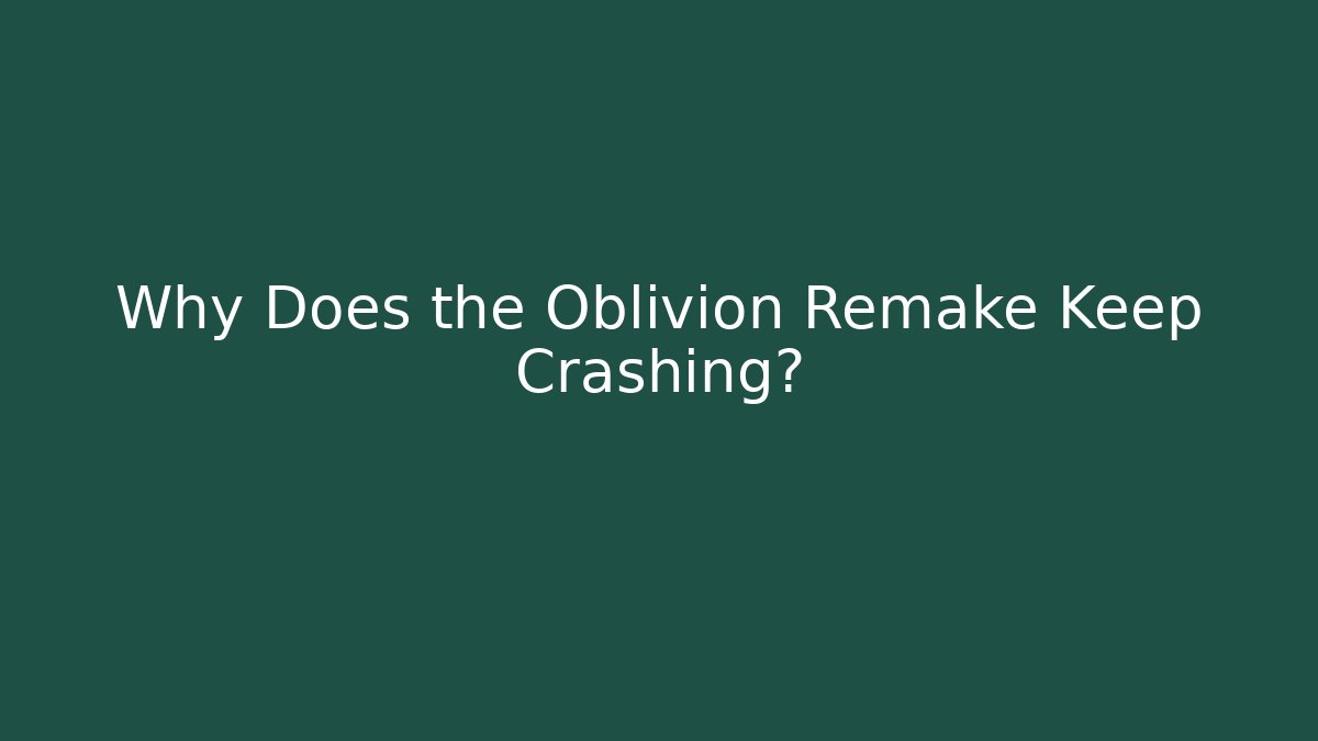 Why Does the Oblivion Remake Keep Crashing?