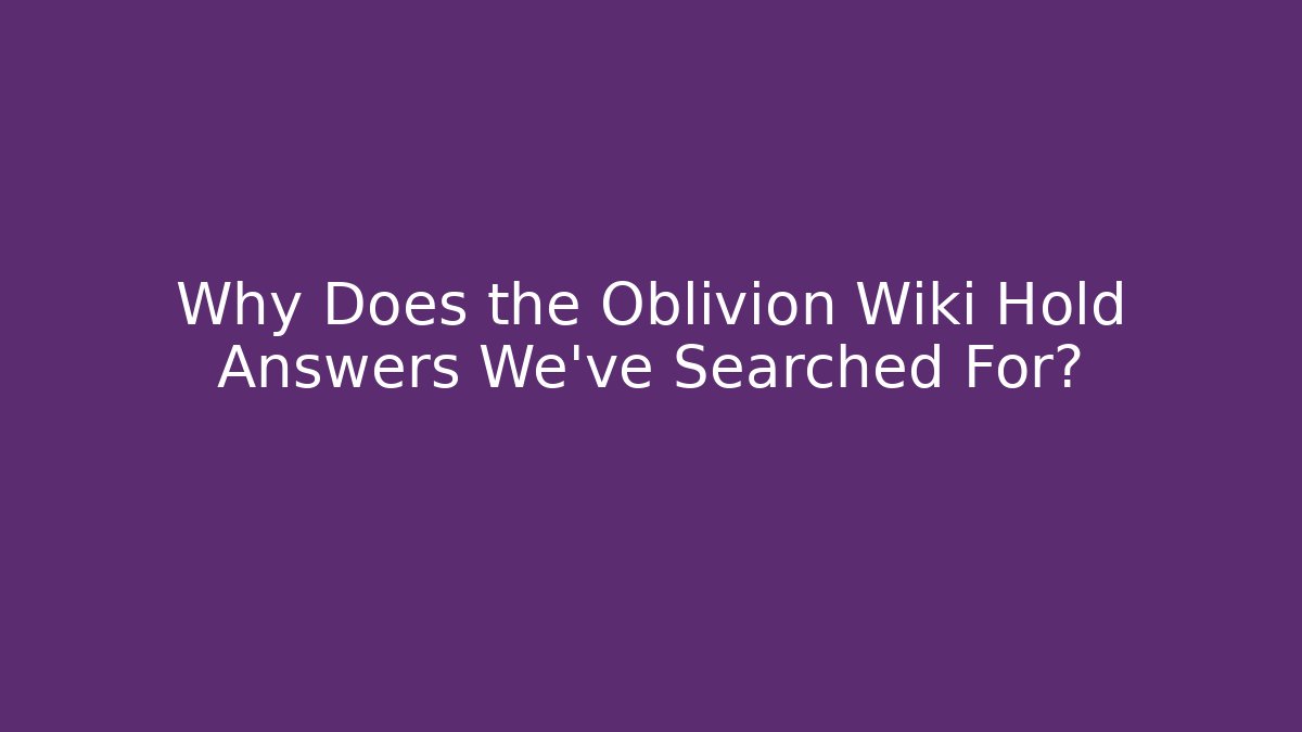 Why Does the Oblivion Wiki Hold Answers We've Searched For? - Felix Cat Insurance