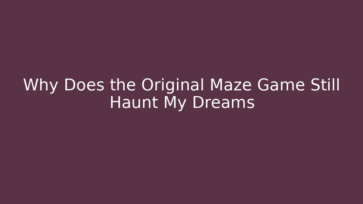 Why Does the Original Maze Game Still Haunt My Dreams - Felix Cat Insurance