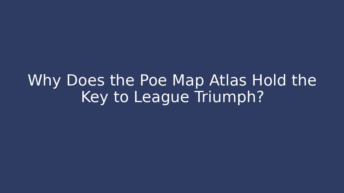 Why Does the Poe Map Atlas Hold the Key to League Triumph?