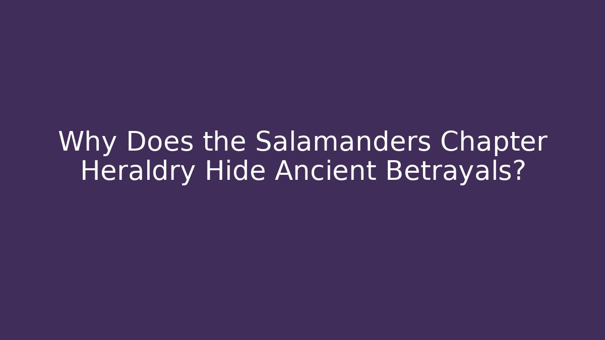 Why Does the Salamanders Chapter Heraldry Hide Ancient Betrayals?