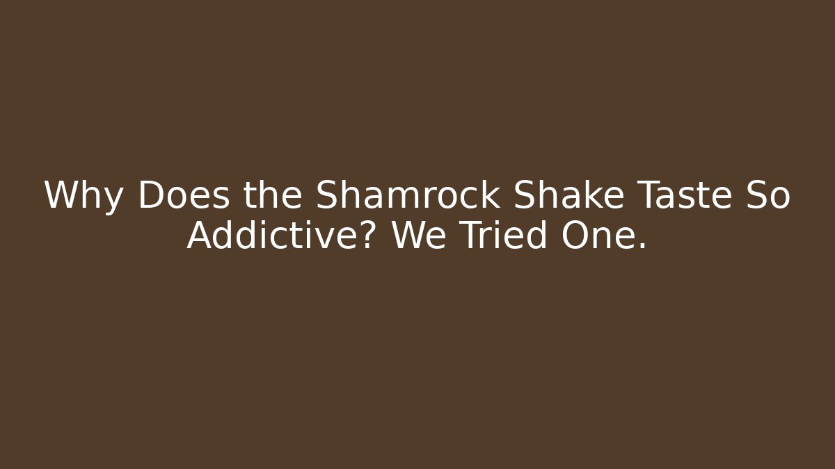 Why Does the Shamrock Shake Taste So Addictive? We Tried One.
