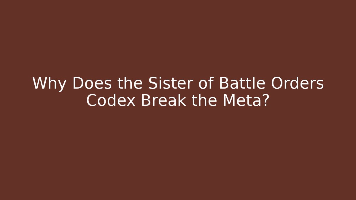Why Does the Sister of Battle Orders Codex Break the Meta?
