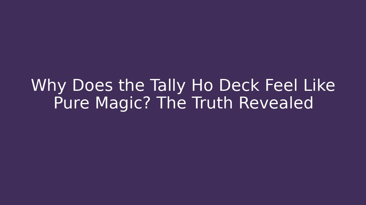 Why Does the Tally Ho Deck Feel Like Pure Magic? The Truth Revealed - Felix Cat Insurance