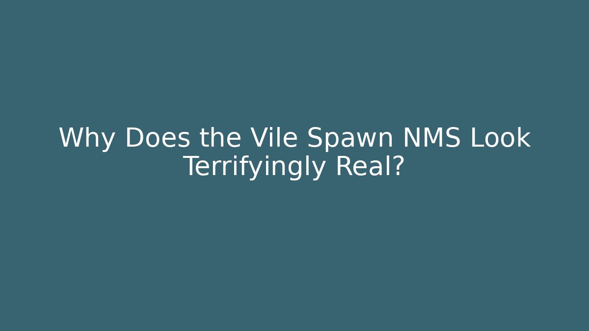 Why Does the Vile Spawn NMS Look Terrifyingly Real?