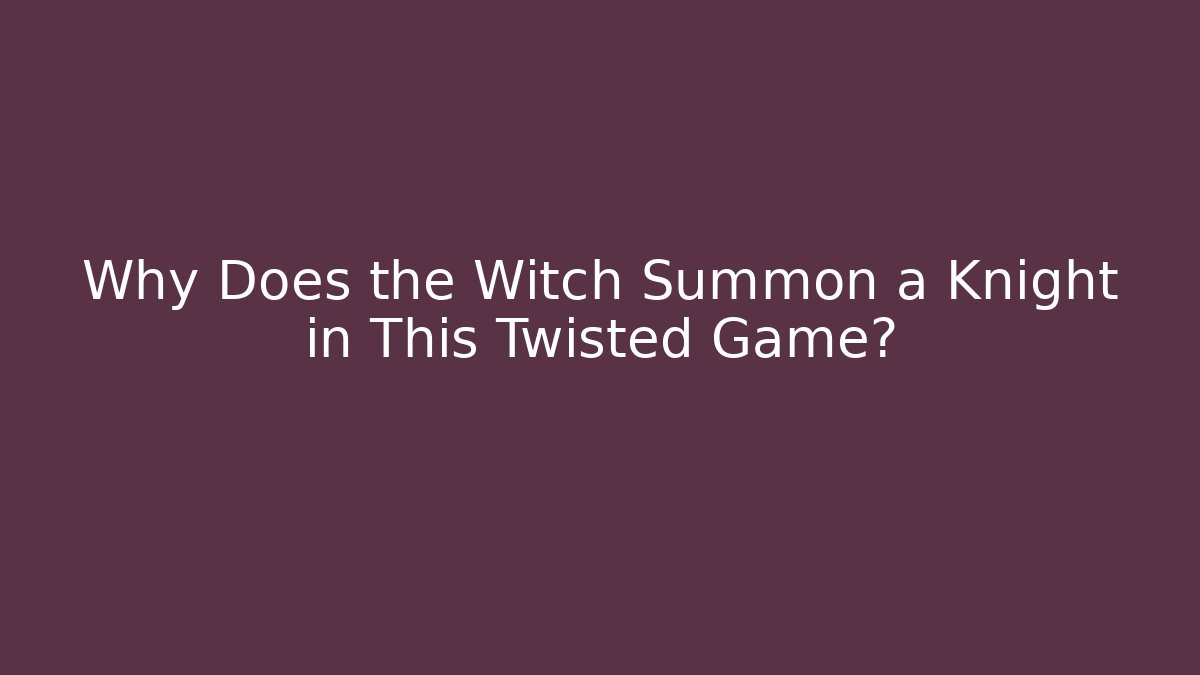 Why Does the Witch Summon a Knight in This Twisted Game?