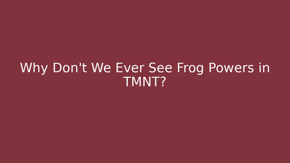 Why Don't We Ever See Frog Powers in TMNT?