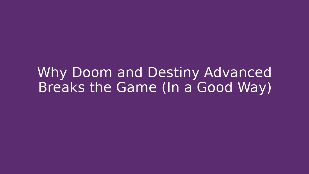 Why Doom and Destiny Advanced Breaks the Game (In a Good Way)