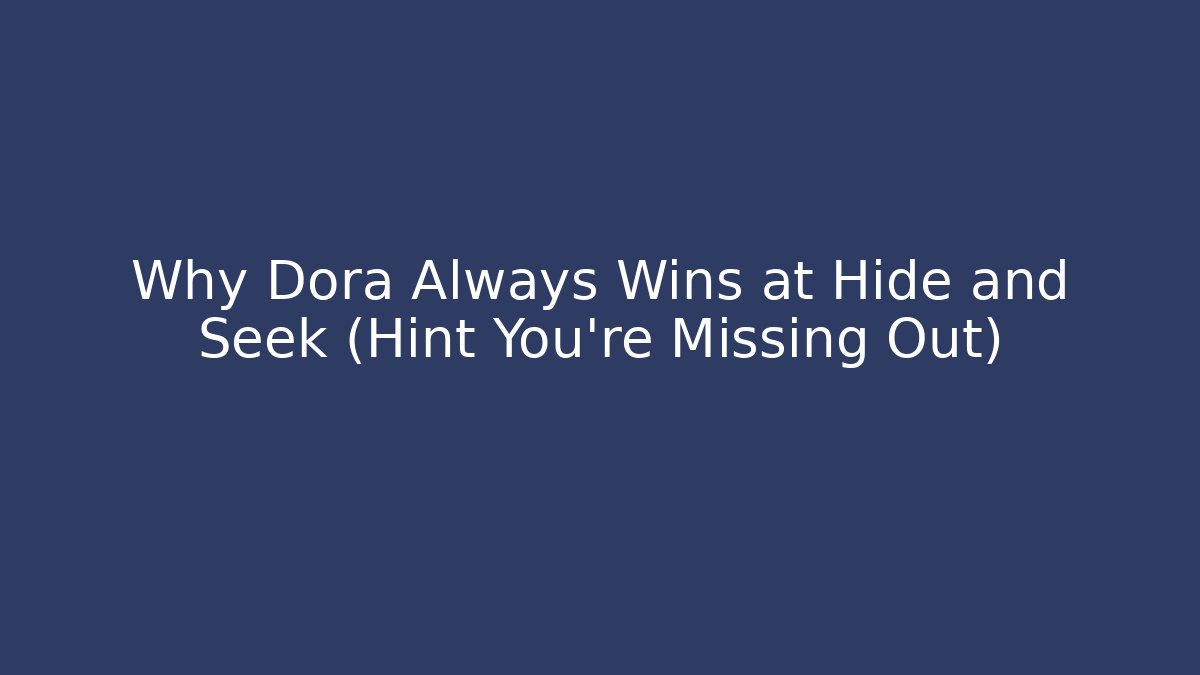 Why Dora Always Wins at Hide and Seek (Hint You’re Missing Out)