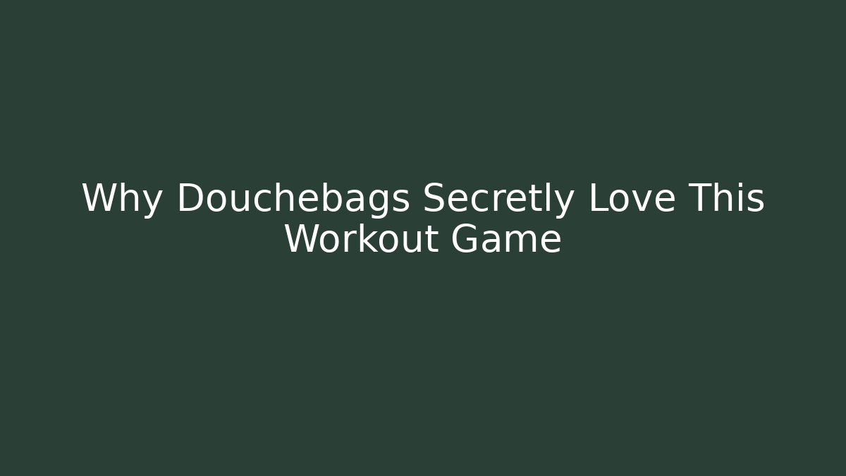 Why Douchebags Secretly Love This Workout Game